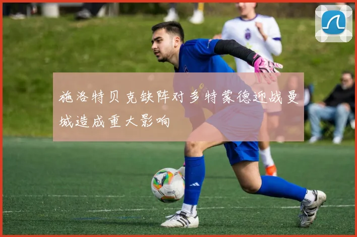 施洛特贝克缺阵对多特蒙德迎战曼城造成重大影响