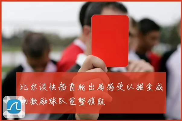 比尔谈快船首轮出局感受以掘金成功激励球队重整旗鼓
