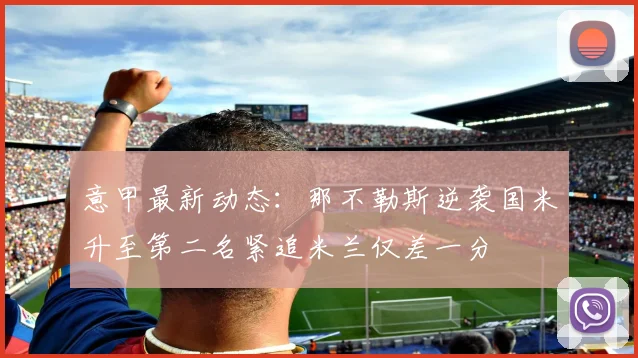 意甲最新动态：那不勒斯逆袭国米升至第二名紧追米兰仅差一分