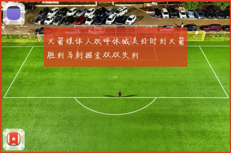 火箭媒体人欢呼休城美好时刻火箭胜利马刺掘金双双失利