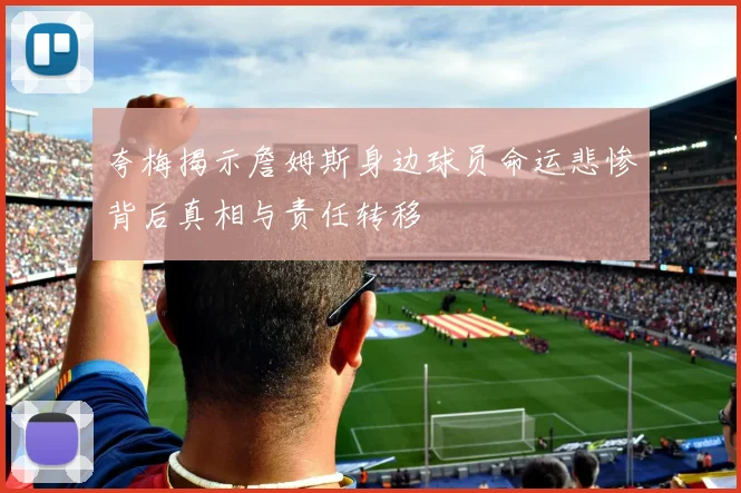 夸梅揭示詹姆斯身边球员命运悲惨背后真相与责任转移