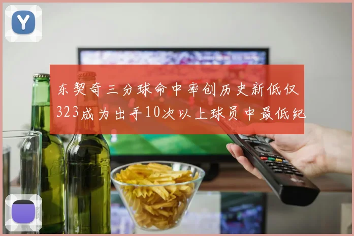 东契奇三分球命中率创历史新低仅323成为出手10次以上球员中最低纪录