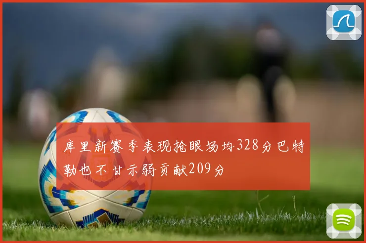 库里新赛季表现抢眼场均328分巴特勒也不甘示弱贡献209分