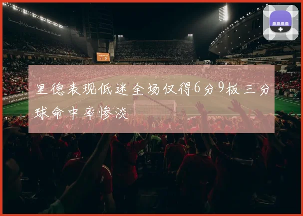 里德表现低迷全场仅得6分9板三分球命中率惨淡