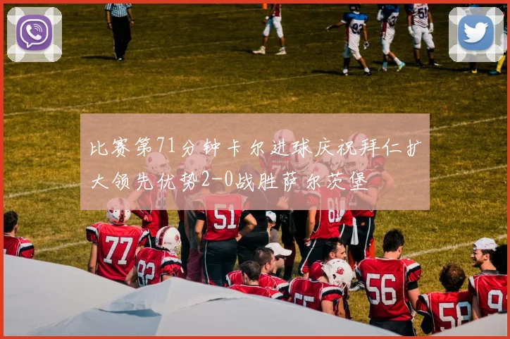 比赛第71分钟卡尔进球庆祝拜仁扩大领先优势2-0战胜萨尔茨堡