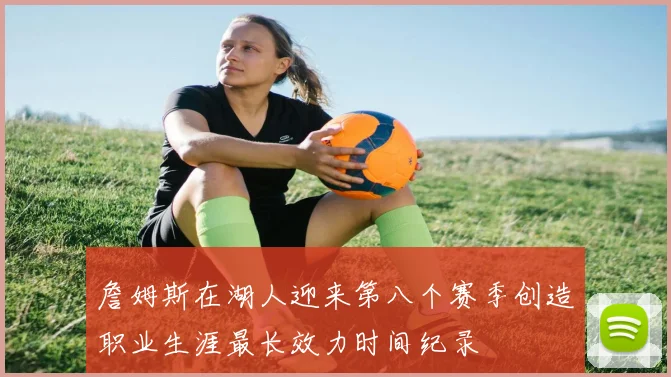詹姆斯在湖人迎来第八个赛季创造职业生涯最长效力时间纪录