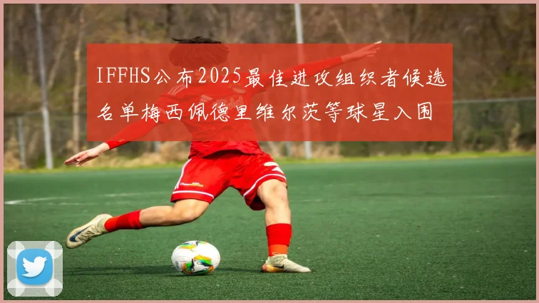 IFFHS公布2025最佳进攻组织者候选名单梅西佩德里维尔茨等球星入围