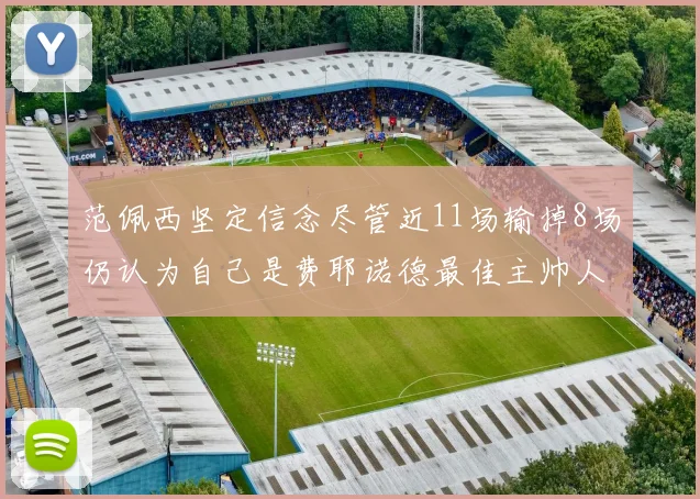 范佩西坚定信念尽管近11场输掉8场仍认为自己是费耶诺德最佳主帅人选