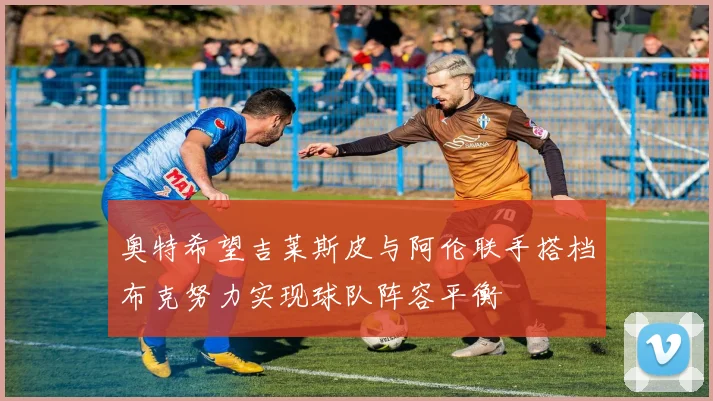 奥特希望吉莱斯皮与阿伦联手搭档布克努力实现球队阵容平衡